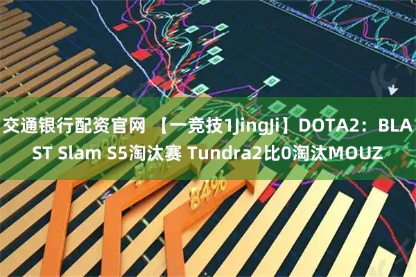 交通银行配资官网 【一竞技1JingJi】DOTA2：BLAST Slam S5淘汰赛 Tundra2比0淘汰MOUZ