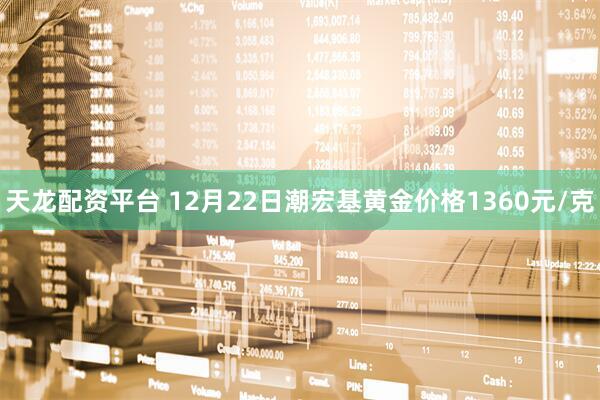天龙配资平台 12月22日潮宏基黄金价格1360元/克