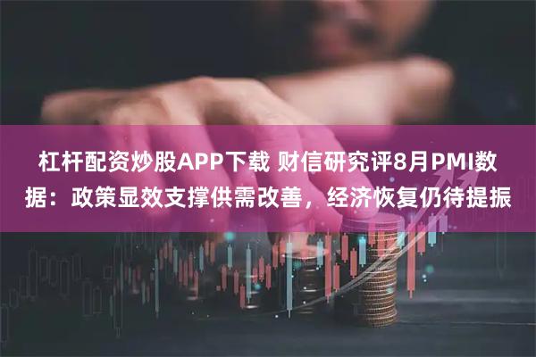 杠杆配资炒股APP下载 财信研究评8月PMI数据：政策显效支撑供需改善，经济恢复仍待提振