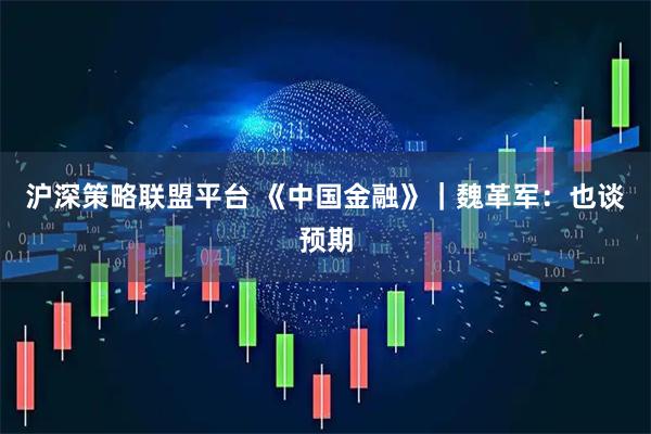 沪深策略联盟平台 《中国金融》｜魏革军：也谈预期