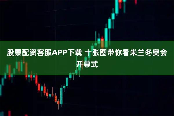 股票配资客服APP下载 十张图带你看米兰冬奥会开幕式