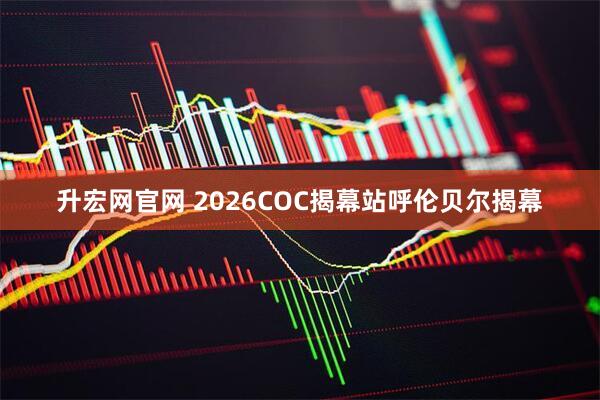 升宏网官网 2026COC揭幕站呼伦贝尔揭幕