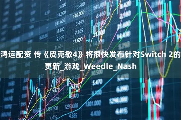 鸿运配资 传《皮克敏4》将很快发布针对Switch 2的更新_游戏_Weedle_Nash