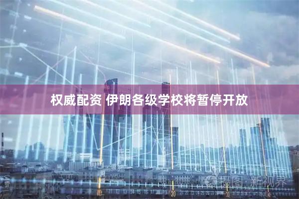 权威配资 伊朗各级学校将暂停开放