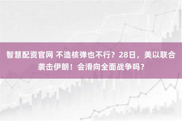 智慧配资官网 不造核弹也不行？28日，美以联合袭击伊朗！会滑向全面战争吗？